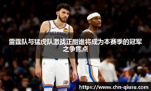 雷霆队与猛虎队激战正酣谁将成为本赛季的冠军之争焦点